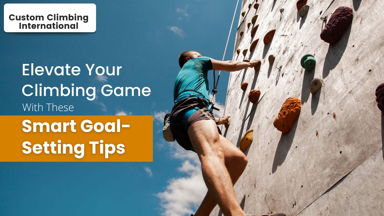 Elevate Your Climbing Game With These Smart GoalSetting Tips Custom Climbing International Custom Climbing International